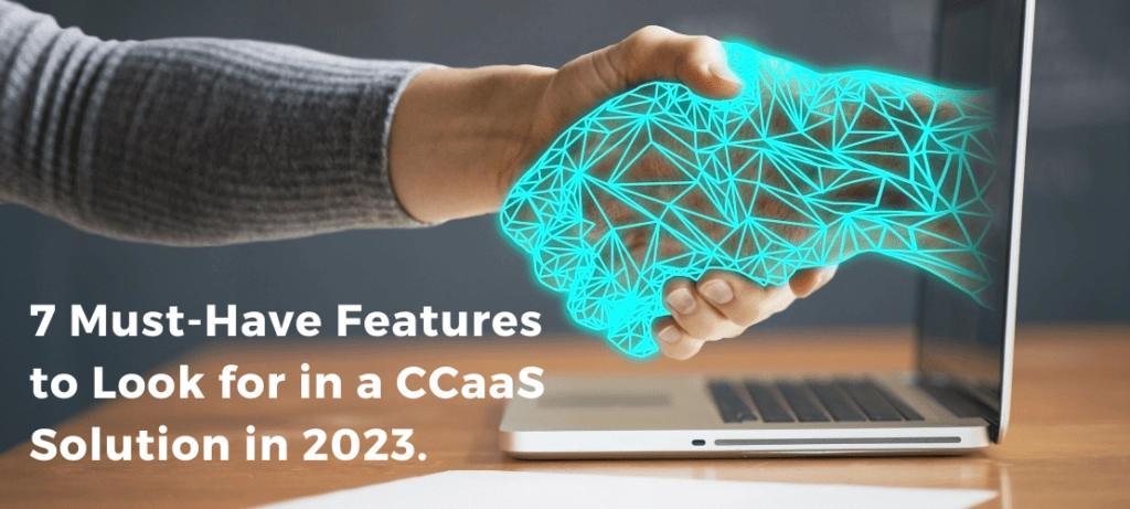 7 Must-Have Features to Look for in a CCaaS Solution in 2023