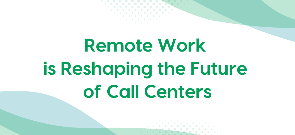 Remote Work is Reshaping the Future of Call Centers